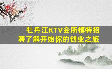 牡丹江KTV会所模特招聘了解开始你的创业之旅